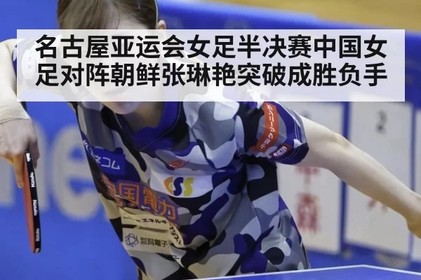 名古屋亚运会女足半决赛中国女足对阵朝鲜张琳艳突破成胜负手