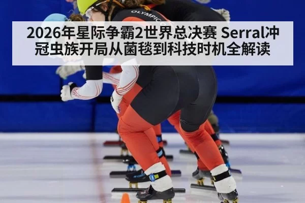 2026年星际争霸2世界总决赛 Serral冲冠虫族开局从菌毯到科技时机全解读